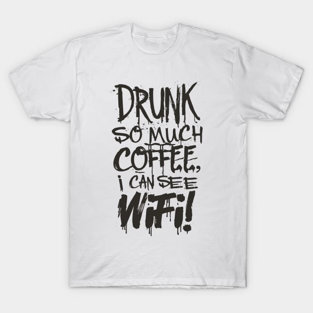 Drunk So Much Coffee I Can See Wifi! Black Font T-Shirt by Sorry Frog